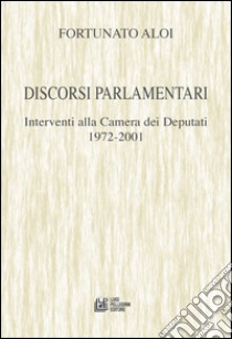 Discorsi parlamentari. Interventi alla Camera dei Deputati 1972-2001 libro di Aloi Fortunato