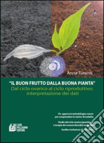 Il buon frutto dalla buona pianta. Dal ciclo ovarico al ciclo riproduttivo. Interpretazionae dei dati libro di Turano Anna