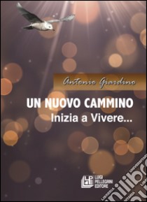 Un nuovo cammino. Inizia a vivere libro di Giardino Antonio