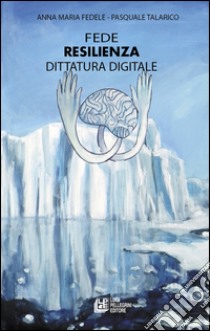 Fede resilienza dittatura digitale libro di Fedele Anna Maria; Talarico Pasquale