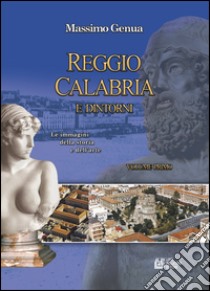 Reggio Calabria e dintorni. Vol. 1: Le immagini della storia e dell'arte libro di Genua Massimo