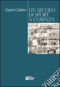 Un secolo di sport a Cosenza libro di Colistro Gianni