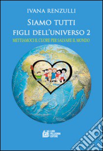 Siamo tutti figli dell'universo . Mettiamoci il cuore per salvare il mondo. Vol. 2 libro di Renzulli Ivana