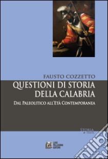 Questioni di storia della Calabria. Dal Paleolitico all'Età Contemporanea libro di Cozzetto Fausto