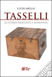 Tasselli. La storia nascosta e ritrovata libro di Aiello Lucio