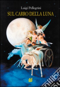 Sul carro della luna libro di Pellegrini Luigi