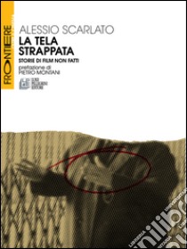 La tela strappata. Storie di film non fatti libro di Scarlato Alessio