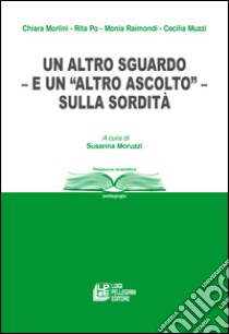 Un altro sguardo e un «altro ascolto» sulla sordità libro di Moruzzi S. (cur.)