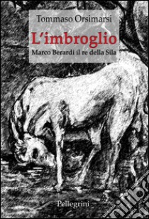 L'imbroglio. Marco Berardi il re della Sila libro di Orsimarsi Tommaso