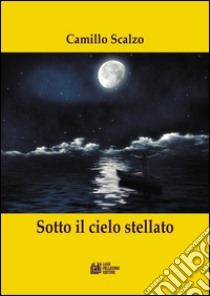 Sotto il cielo stellato libro di Scalzo Camillo