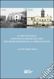 Il seicentesco convento francescano dei padri riformati a Cerisano (CS) libro di Todaro V. (cur.)