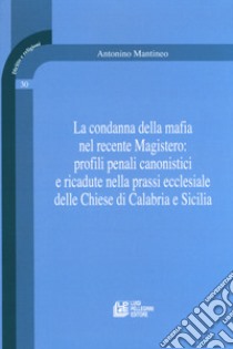 La condanna della mafia nel recente Magistero: profili penali canonistici e ricadute nella prassi ecclesiale delle Chiese di Calabria e Sicilia libro di Mantineo Antonino