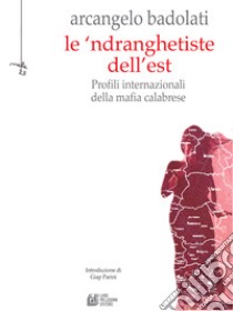 Le 'ndranghetiste dell'Est. Profili internazionali della mafia calabrese libro di Badolati Arcangelo