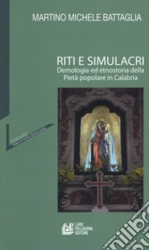 Riti e simulacri. Demologia ed etnostoria della pietà popolare in Calabria libro di Battaglia Martino Michele