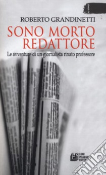 Sono morto redattore. Le avventure di un giornalista rinato professore libro di Grandinetti Roberto