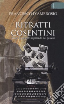 Ritratti cosentini. Vivere il presente imparando dal passato libro di D'Ambrosio Francesco