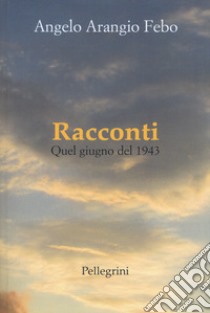 Racconti. Quel giugno del 1943 libro di Arangio Febo Angelo