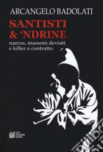 Santisti & 'ndrine. Narcos, massoni deviati e killer a contratto libro di Badolati Arcangelo