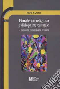 Pluralismo religioso e dialogo interculturale. L'inclusione giuridica delle diversità libro di D'Arienzo Maria