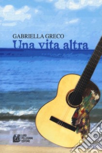 Una vita altra libro di Greco Gabriella