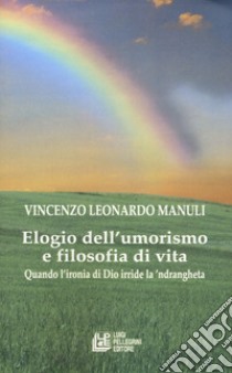 Elogio dell'umorismo e filosofia di vita. Quando l'ironia di Dio deride la 'ndrangheta libro di Manuli Vincenzo Leonardo