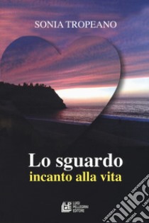 Lo sguardo. Incanto di vita libro di Tropeano Sonia