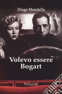 Volevo essere Bogart libro di Mondella Diego