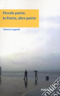 Piccole patrie, la patria, altre patrie libro di Cappelli Vittorio