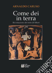 Come Dei in terra. Rivisitazione del mito di Sibari libro di Caruso Arnaldo