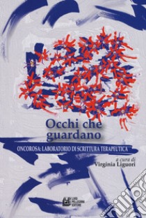 Occhi che guardano. Oncorosa: laboratorio di scrittura terapeutica libro di Liguori V. (cur.)