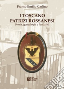 I Toscano Patrizi Rossanesi. Storia, genealogia e feudalità libro di Carlino Franco Emilio