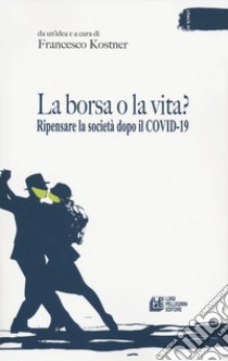 La borsa o la vita? Ripensare la società dopo il COVID-19 libro di Kostner F. (cur.)