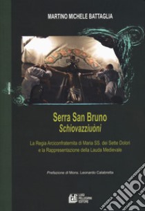 Serra San Bruno Schiovazziuòni. La Regia Arciconfraternita di Maria SS. Dei Sette Dolori e la rappresentazione della lauda medievale libro di Battaglia Martino Michele