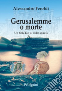 Gerusalemme o morte. Un #MeeToo di mille anni fa libro di Feroldi Alessandro