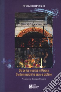 Dia de los muertos in Oaxaca. Contaminazioni tra sacro e profano libro di Lopreiato Pierpaolo