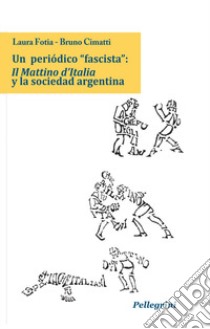 Un periòdico «fascista»: Il Mattino d'Italia y la sociedad argentina libro di Fotia Laura; Cimatti Bruno