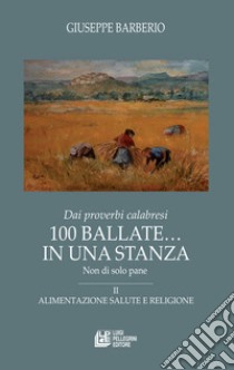 Dai proverbi calabresi. 100 ballate... In una stanza. Non di solo pane. Vol. 2: Alimentazione salute e religione libro di Barberio Giuseppe