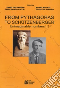 From Pythagoras to Schützenberger. Unimaginable numbers libro di Caldarola F. (cur.); D'Atri G. (cur.); Maiolo M. (cur.)