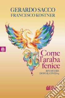 Come l'araba fenice. Rinascere dopo il Covid-19 libro di Sacco Gerardo; Kostner Francesco