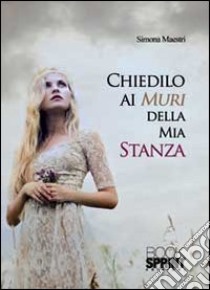 Chiedilo ai muri della mia stanza libro di Maestri Simona