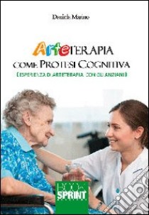 Arteterapia come protesi cognitive. Esperienza di arteterapia con gli anziani libro di Marino Daniela