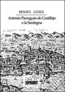 Antonio Parraguès De Castellejo e la Sardegna libro di Spanu Luigi