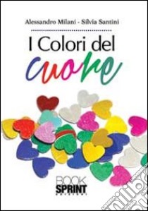 I Colori del cuore libro di Milani Alessandro; Santini Silvia