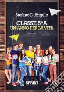 Classe 5^A. Un anno per la vita libro di D'Angelo Stefano