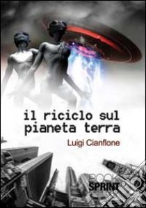 Il riciclo sul pianeta terra libro di Cianflone Luigi