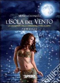 L'Isola del vento. La leggenda delle danzatrici della luna libro di Cucinelli Monica