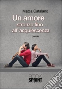 Un amore stronzo fino all'acquiescenza libro di Catalano Mattia