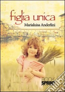 Figlia unica libro di Anderlini Marialuisa