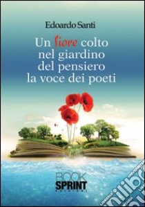 Un fiore colto nel giardino del pensiero. La voce dei poeti libro di Santi Edoardo