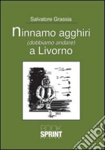 Ninnamo agghiri (dobbiamo andare) a Livorno libro di Grassia Salvatore